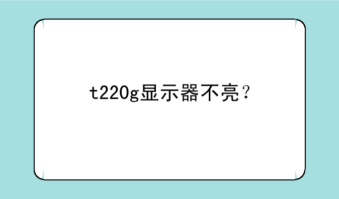 t220g显示器不亮？