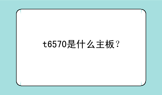 t6570是什么主板？