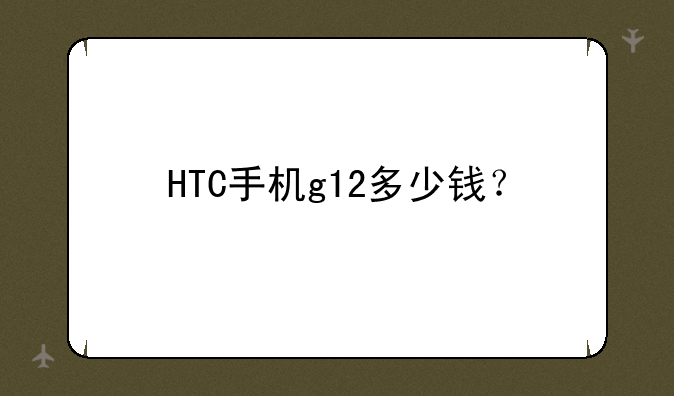 HTC手机g12多少钱？