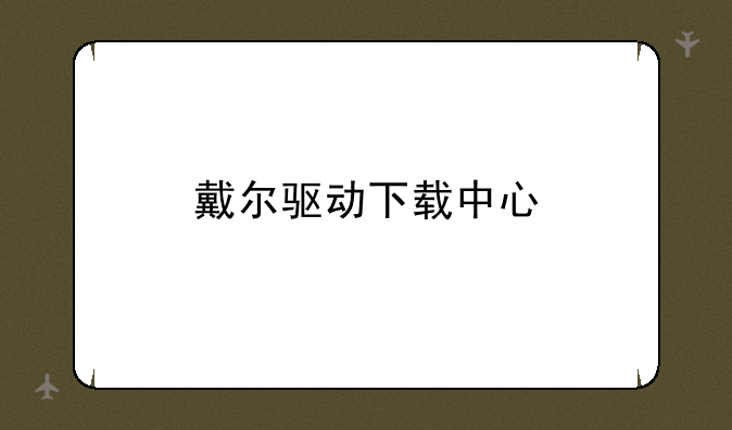 戴尔驱动下载中心