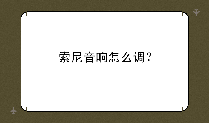 索尼音响怎么调？