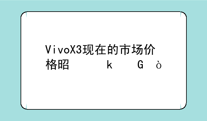 VivoX3现在的市场价格是多少？