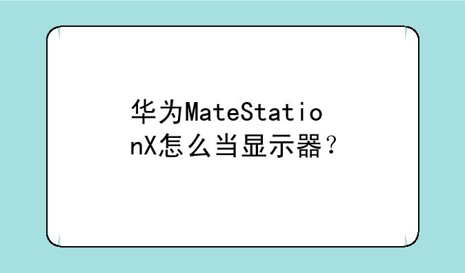 华为MateStationX怎么当显示器？