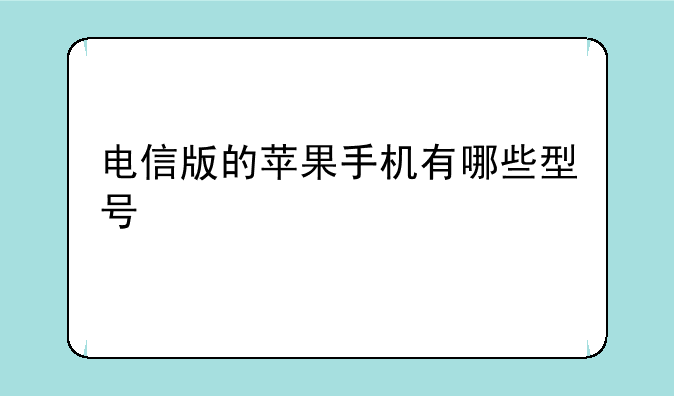 电信版的苹果手机有哪些型号