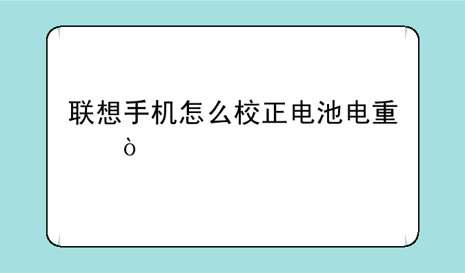 联想手机怎么校正电池电量？