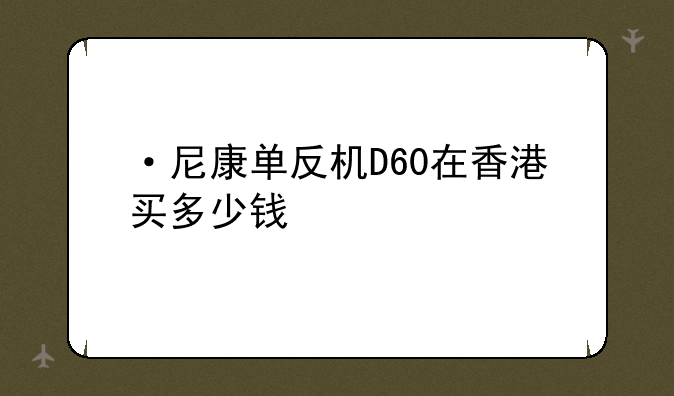 ·尼康单反机D60在香港买多少钱