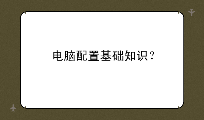 电脑配置基础知识？