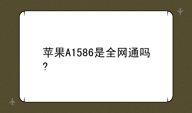 苹果A1586是全网通吗?