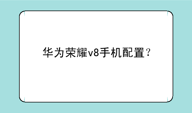 华为荣耀v8手机配置？
