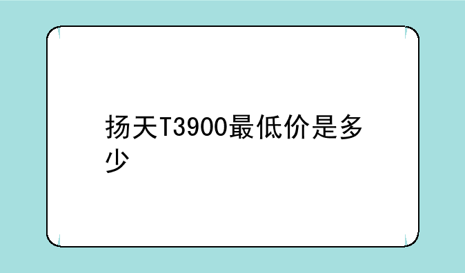 扬天T3900最低价是多少