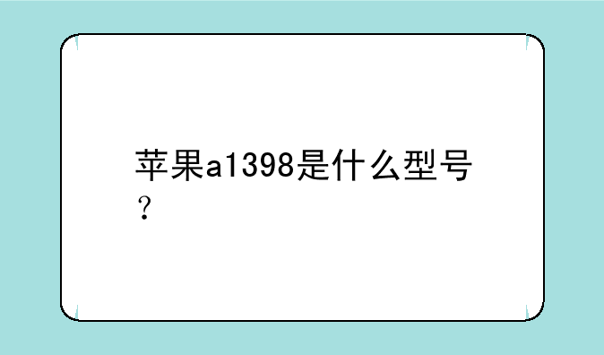 苹果a1398是什么型号？