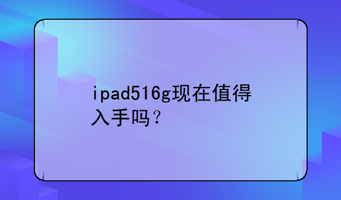 ipad516g现在值得入手吗？