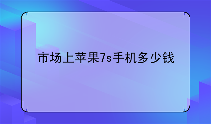 市场上苹果7s手机多少钱