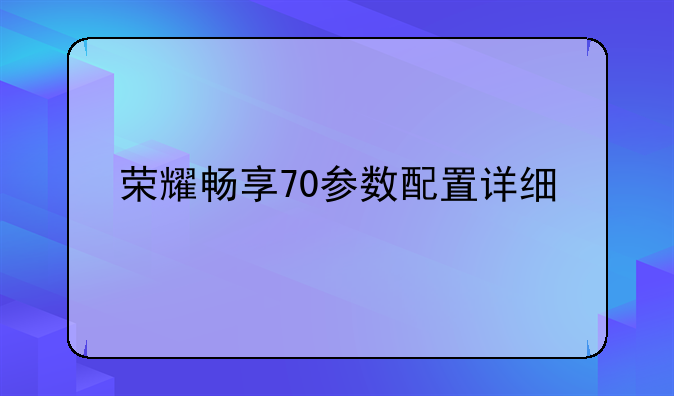 荣耀畅享70参数配置详细
