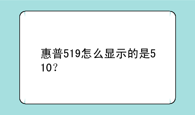 惠普519怎么显示的是510？