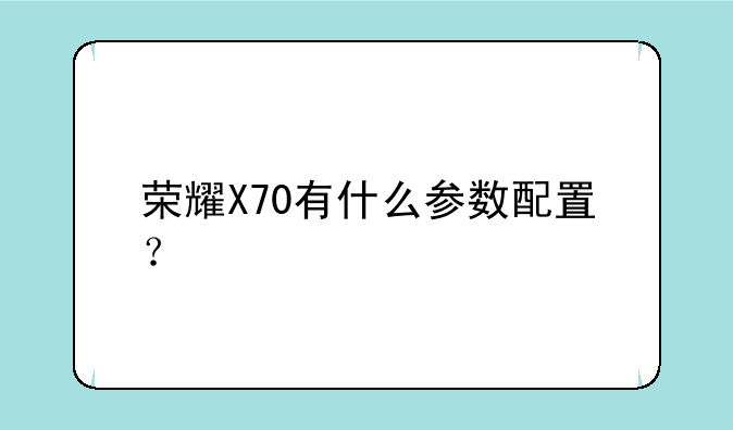 荣耀X70有什么参数配置？
