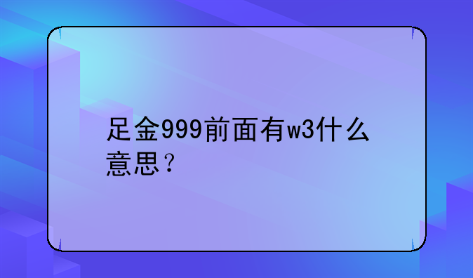 足金999前面有w3什么意思？