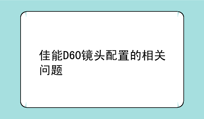 佳能D60镜头配置的相关问题