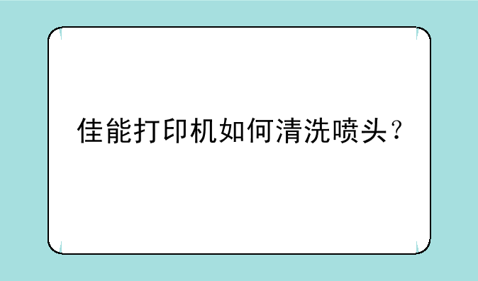 佳能打印机如何清洗喷头？