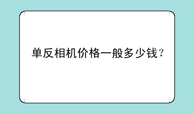 单反相机价格一般多少钱？