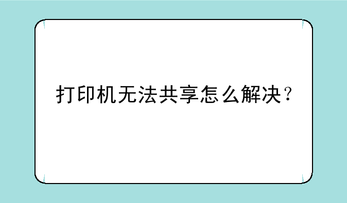 打印机无法共享怎么解决？