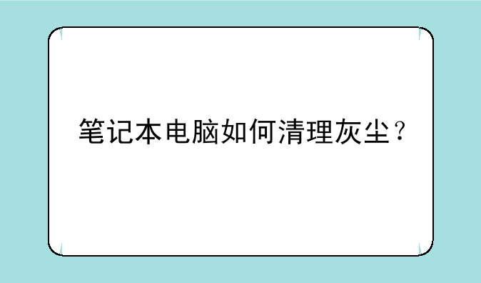 笔记本电脑如何清理灰尘？