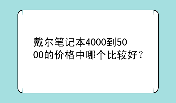 戴尔笔记本4000到5000的价格中哪个比较好？