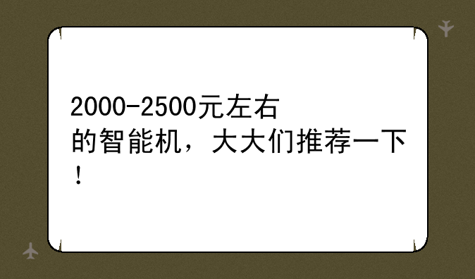 2000-2500元左右的智能机，大大们推荐一下！
