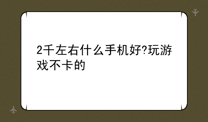 2千左右什么手机好?玩游戏不卡的