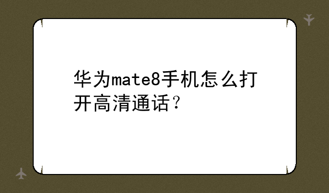 华为mate8手机怎么打开高清通话？