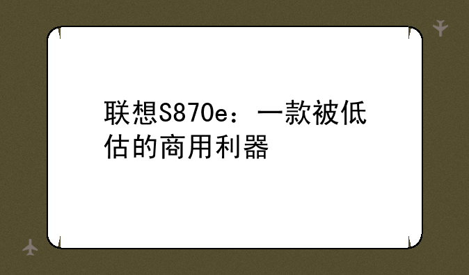联想S870e：一款被低估的商用利器