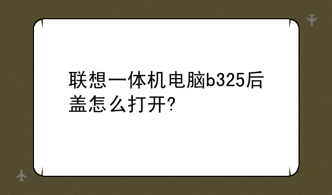 联想一体机电脑b325后盖怎么打开?
