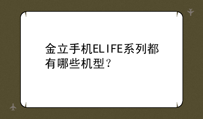 金立手机ELIFE系列都有哪些机型？