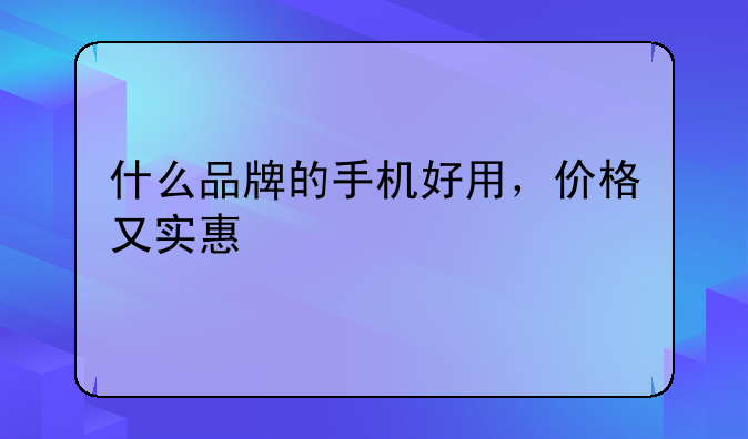 什么品牌的手机好用，价格又实惠