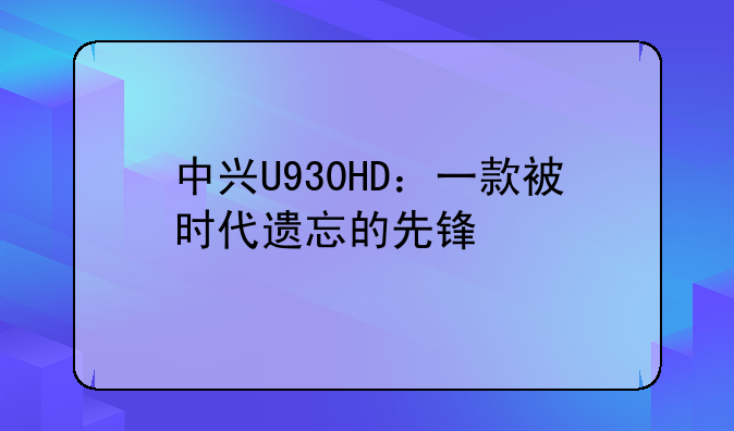 中兴U930HD：一款被时代遗忘的先锋