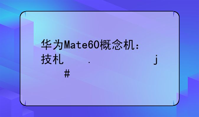 华为Mate60概念机：技术狂潮的先声