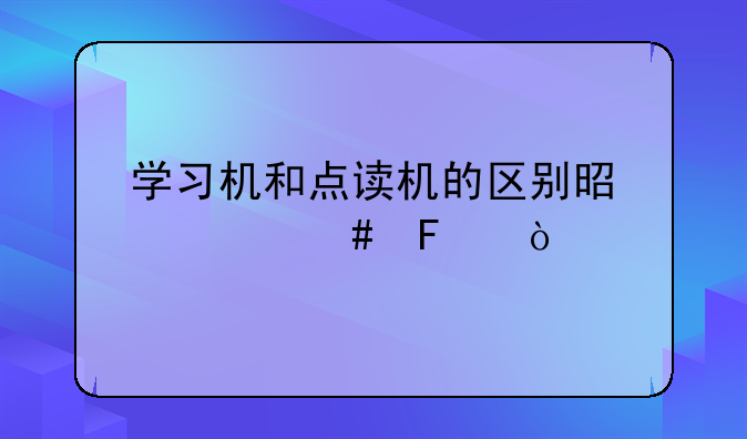 学习机和点读机的区别是什么呢？