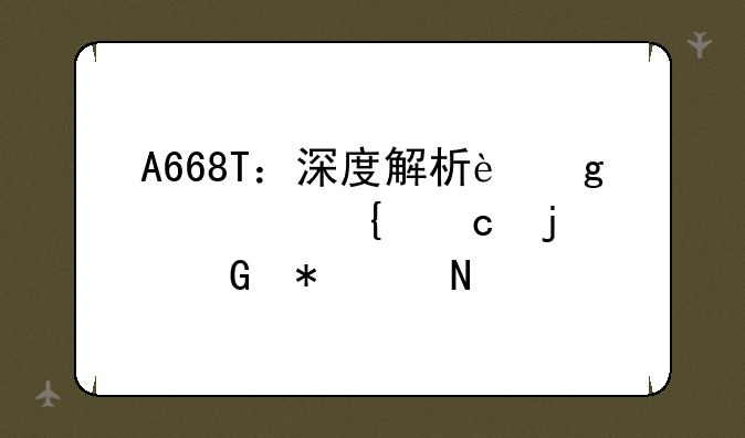 A668T：深度解析这款神秘的科技产品