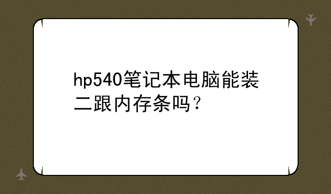 hp540笔记本电脑能装二跟内存条吗？
