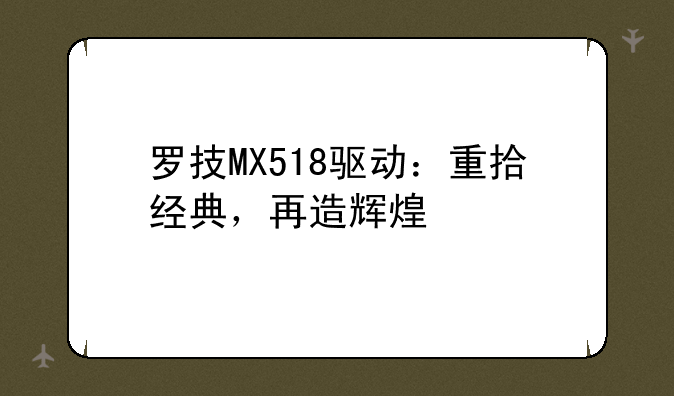 罗技MX518驱动：重拾经典，再造辉煌