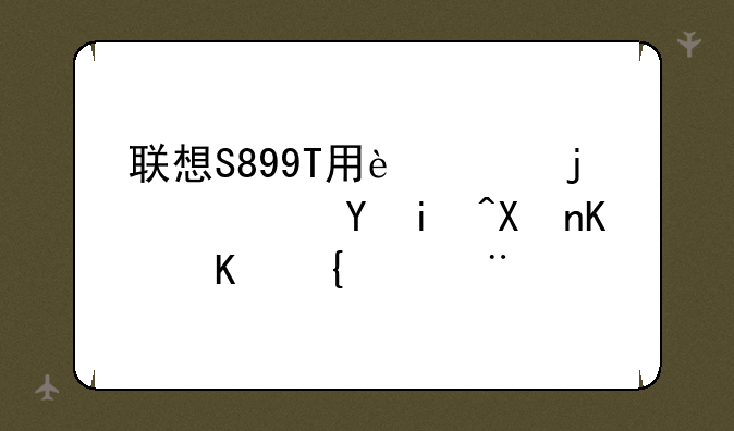 联想S899T用过的请进来分享下经验！