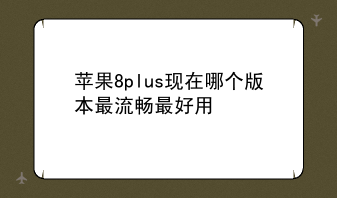 苹果8plus现在哪个版本最流畅最好用