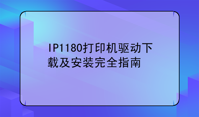 IP1180打印机驱动下载及安装完全指南