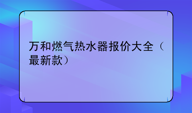 万和燃气热水器报价大全（最新款）