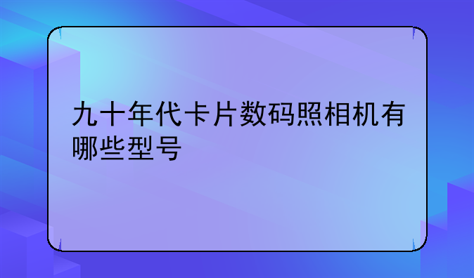 九十年代卡片数码照相机有哪些型号