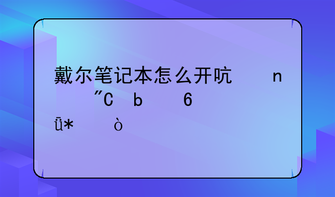 戴尔笔记本怎么开启集成显卡驱动？