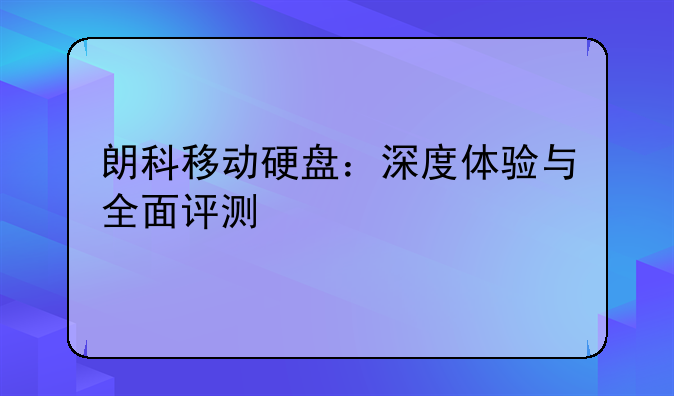 朗科移动硬盘：深度体验与全面评测