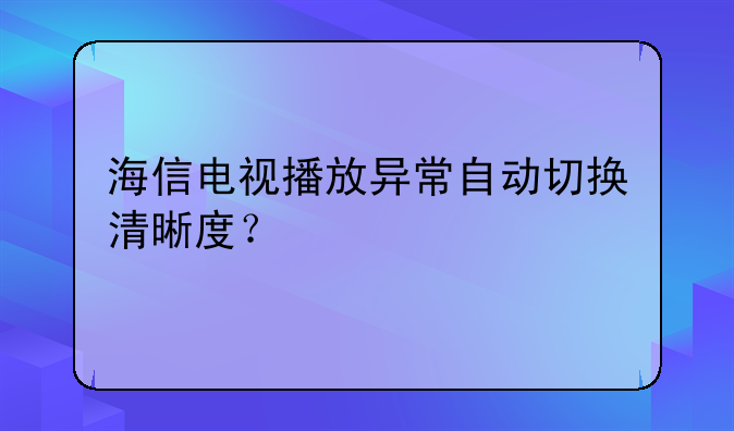 海信电视播放异常自动切换清晰度？