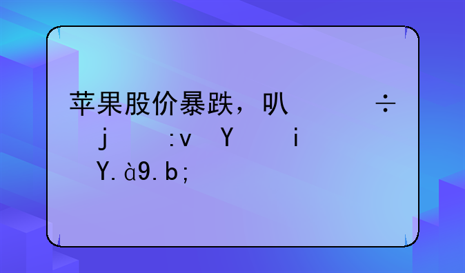 苹果股价暴跌，可能的原因是什么？