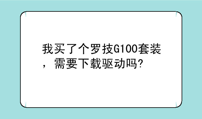 我买了个罗技G100套装，需要下载驱动吗?